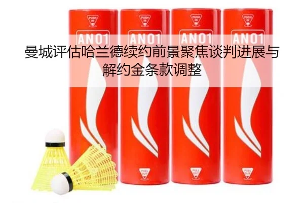 曼城评估哈兰德续约前景聚焦谈判进展与解约金条款调整