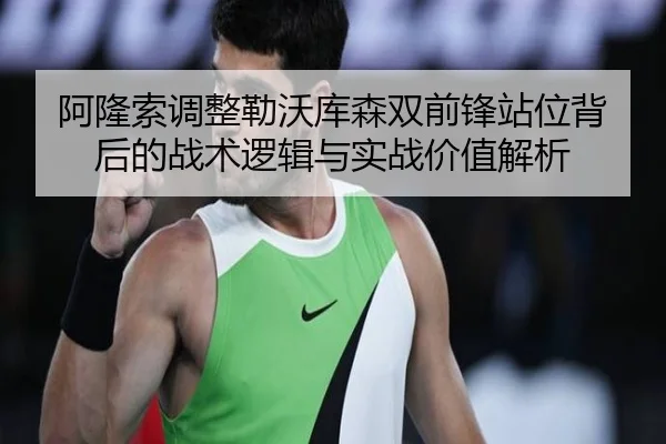 阿隆索调整勒沃库森双前锋站位背后的战术逻辑与实战价值解析