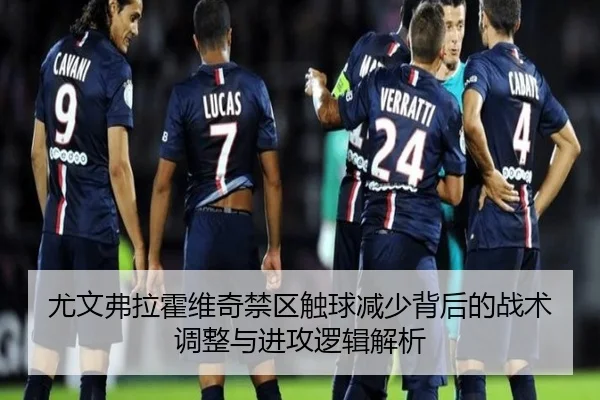 尤文弗拉霍维奇禁区触球减少背后的战术调整与进攻逻辑解析